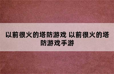 以前很火的塔防游戏 以前很火的塔防游戏手游